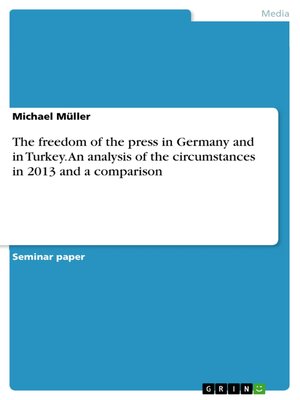 cover image of The freedom of the press in Germany and in Turkey. an analysis of the circumstances in 2013 and a comparison